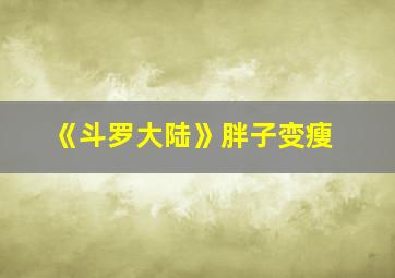 《斗罗大陆》胖子变瘦