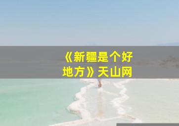 《新疆是个好地方》天山网