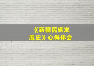 《新疆民族发展史》心得体会