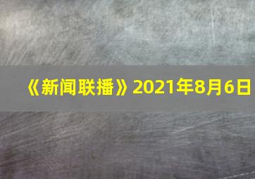 《新闻联播》2021年8月6日