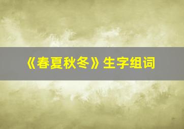 《春夏秋冬》生字组词