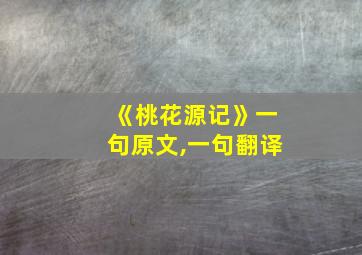 《桃花源记》一句原文,一句翻译