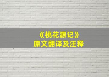 《桃花源记》原文翻译及注释