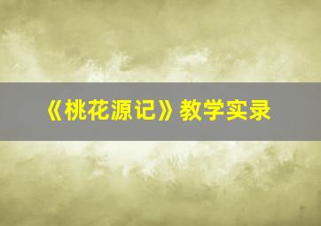 《桃花源记》教学实录