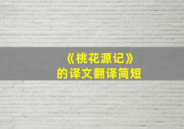 《桃花源记》的译文翻译简短