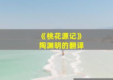 《桃花源记》陶渊明的翻译