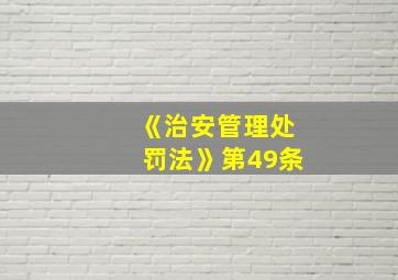 《治安管理处罚法》第49条