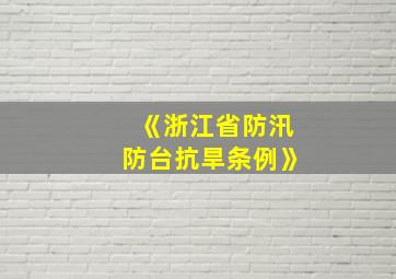 《浙江省防汛防台抗旱条例》