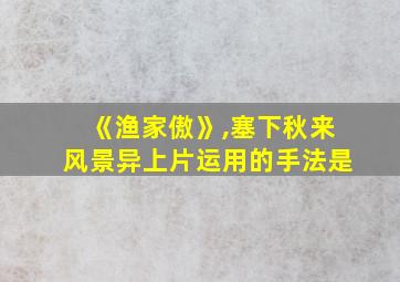 《渔家傲》,塞下秋来风景异上片运用的手法是