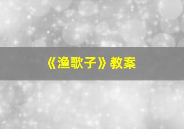 《渔歌子》教案