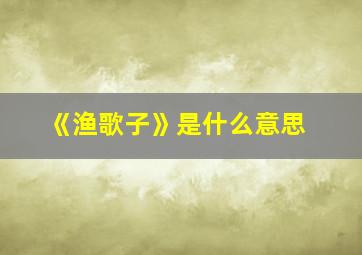 《渔歌子》是什么意思