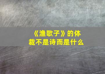 《渔歌子》的体裁不是诗而是什么