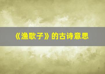 《渔歌子》的古诗意思