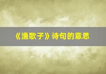 《渔歌子》诗句的意思