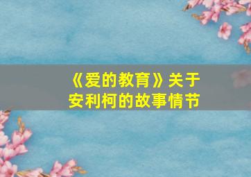 《爱的教育》关于安利柯的故事情节