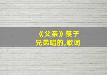 《父亲》筷子兄弟唱的,歌词