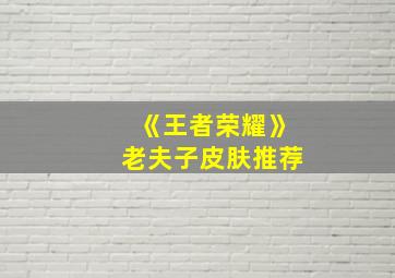 《王者荣耀》老夫子皮肤推荐