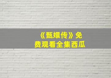 《甄嬛传》免费观看全集西瓜