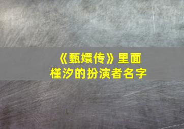 《甄嬛传》里面槿汐的扮演者名字