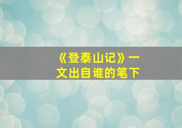 《登泰山记》一文出自谁的笔下