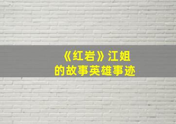 《红岩》江姐的故事英雄事迹