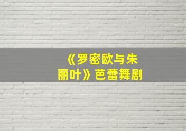 《罗密欧与朱丽叶》芭蕾舞剧