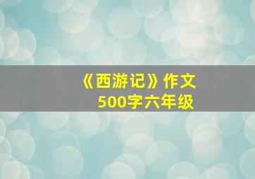 《西游记》作文500字六年级