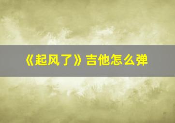 《起风了》吉他怎么弹