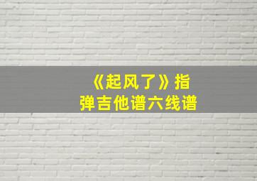 《起风了》指弹吉他谱六线谱