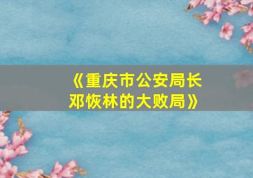 《重庆市公安局长邓恢林的大败局》