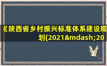 《陕西省乡村振兴标准体系建设规划(2021—2025年)》