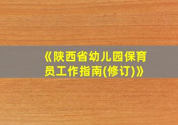 《陕西省幼儿园保育员工作指南(修订)》