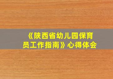 《陕西省幼儿园保育员工作指南》心得体会