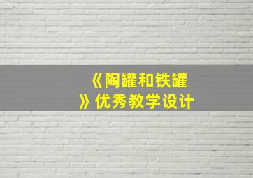 《陶罐和铁罐》优秀教学设计