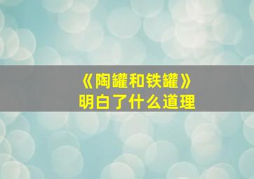 《陶罐和铁罐》明白了什么道理