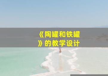 《陶罐和铁罐》的教学设计