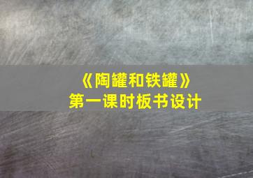 《陶罐和铁罐》第一课时板书设计