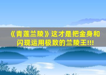 《青莲兰陵》这才是把金身和闪现运用极致的兰陵王!!!