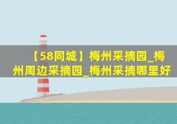 【58同城】梅州采摘园_梅州周边采摘园_梅州采摘哪里好