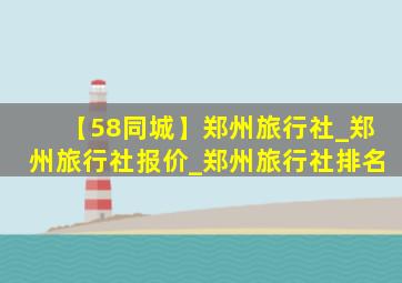 【58同城】郑州旅行社_郑州旅行社报价_郑州旅行社排名