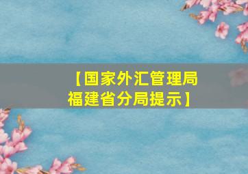 【国家外汇管理局福建省分局提示】