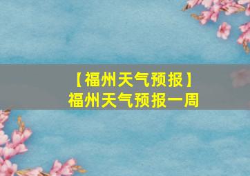 【福州天气预报】福州天气预报一周