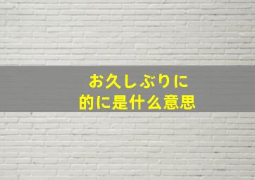 お久しぶりに的に是什么意思