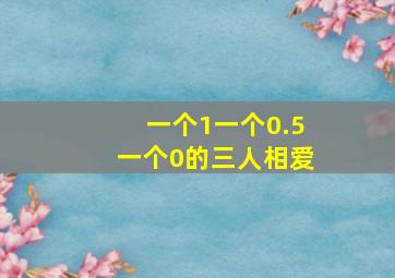 一个1一个0.5一个0的三人相爱