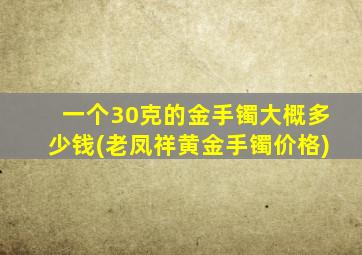 一个30克的金手镯大概多少钱(老凤祥黄金手镯价格)