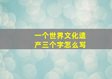 一个世界文化遗产三个字怎么写