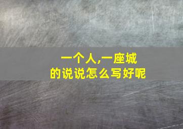 一个人,一座城的说说怎么写好呢