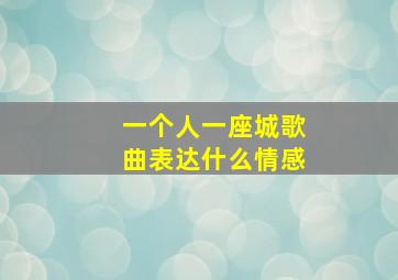 一个人一座城歌曲表达什么情感