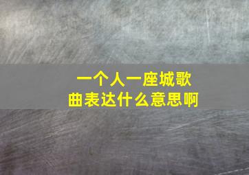 一个人一座城歌曲表达什么意思啊