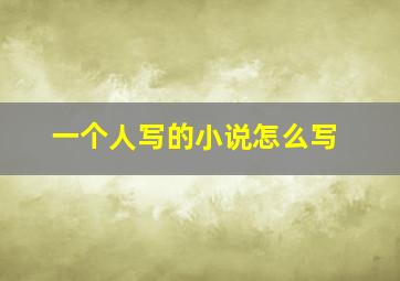 一个人写的小说怎么写